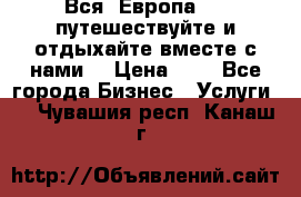 Вся  Европа.....путешествуйте и отдыхайте вместе с нами  › Цена ­ 1 - Все города Бизнес » Услуги   . Чувашия респ.,Канаш г.